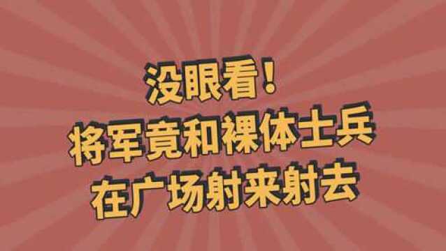 没眼看!将军竟和裸体士兵在广场射来射去