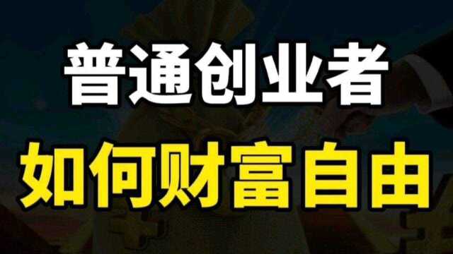 生意不好做,赚钱越来越难,普通创业者如何实现财富自由?