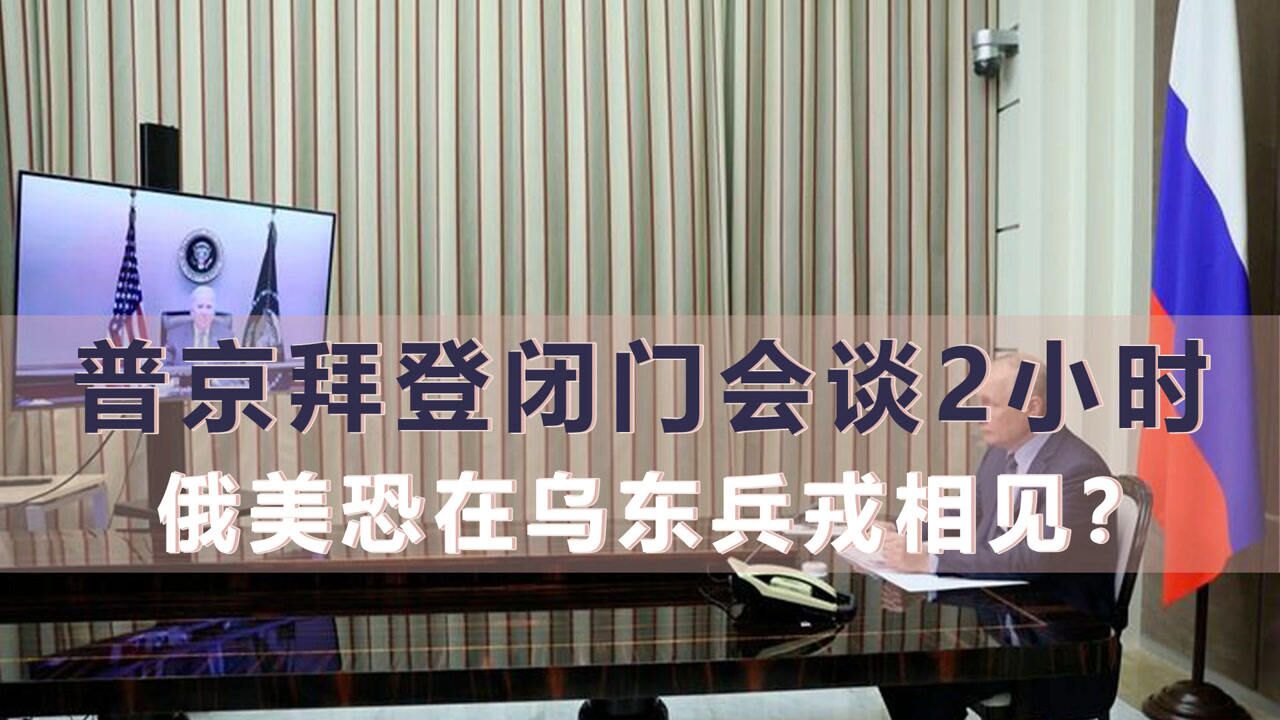 普京拜登闭门会谈2小时,火药味十足,俄美恐在乌东兵戎相见?