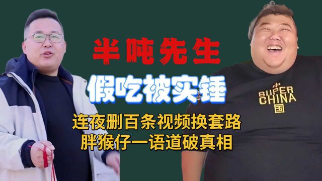 半吨先生假吃被实锤,连夜删百条视频换套路,胖猴仔一语道破真相