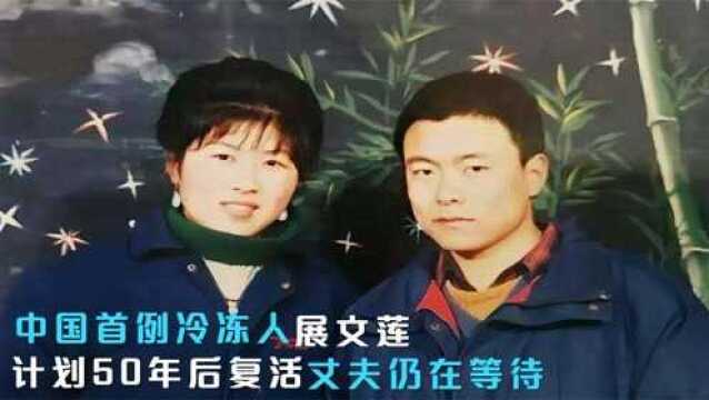 中国首例冷冻人展文莲,计划50年后“复活”,丈夫仍在苦苦等待