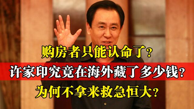 许家印在海外藏了多少钱?为何不拿来救急?购房者难道只能认命?