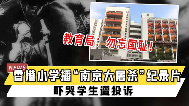 香港小学播“南京大屠杀”纪录片吓哭学生遭投诉,教育局回应:勿忘国耻