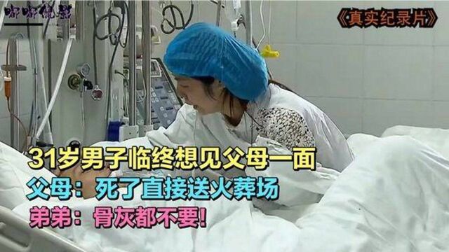 31岁男子临终想见亲人最后一面,父母死了直接送火葬场纪录片