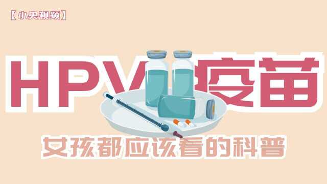 【小央视频】HPV疫苗科普,女孩子都应该看的科普