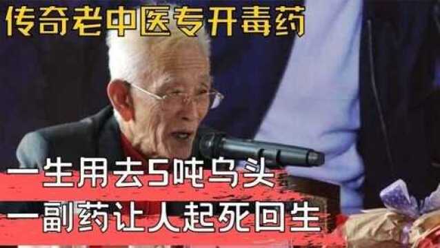 传奇老中医用毒药救人,一生用去五吨乌头,药方不秘却无人敢用