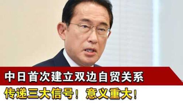 中日首次建立双边自贸关系,传递三大信号!意义重大!