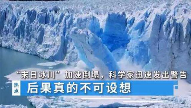 “末日冰川”加速倒塌,科学家迅速发出警告,后果真的不可设想