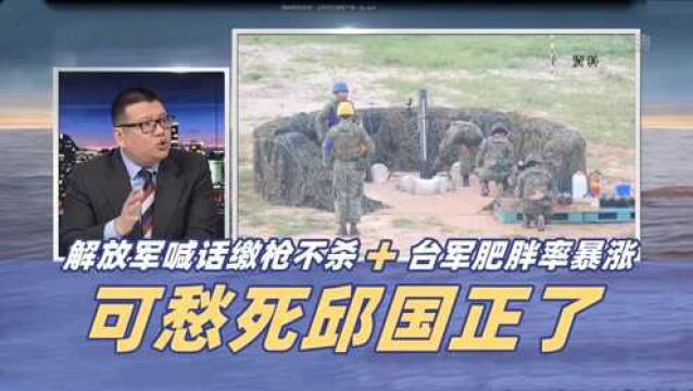 可愁死邱国正了:被解放军喊话“缴枪不杀”+台军肥胖率暴涨