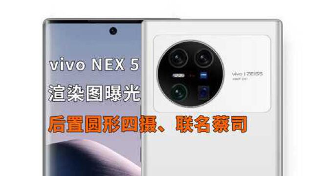 vivo NEX 5渲染图曝光:蔡司联名、后置圆形四摄