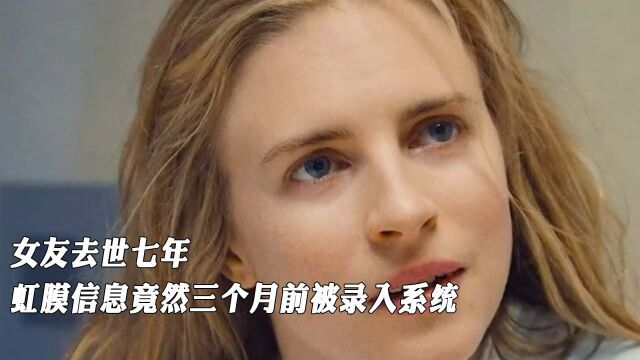 女友去世七年,虹膜信息竟然三个月前被录入系统