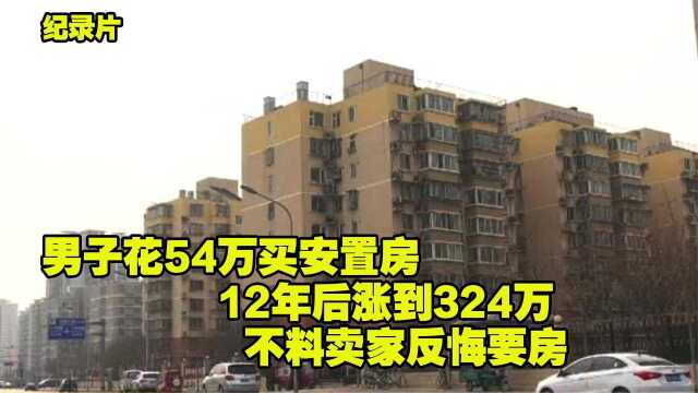 男子花54万买安置房 12年后涨到324万 不料卖家现在反悔要房子(一)