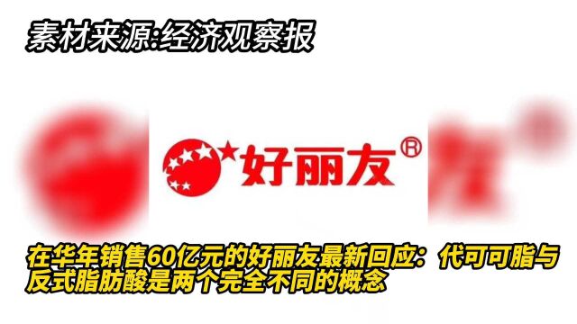 在华年销售60亿元的好丽友最新回应:代可可脂与反式脂肪酸是两个完全不同的概念