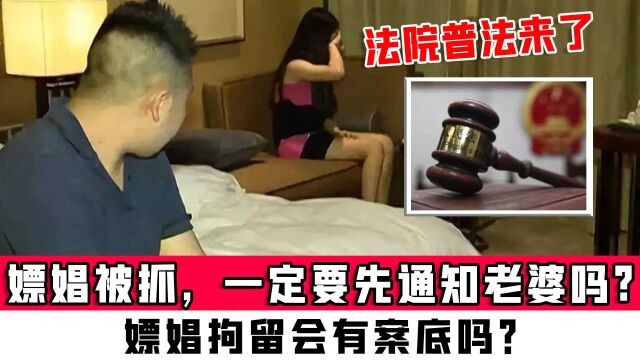 嫖娼被抓,一定要先通知老婆吗?嫖娼拘留会有案底吗?法院普法来了