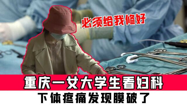 重庆一女大学生看妇科,下体疼痛发现膜破了,女生哭诉:必须给我修好