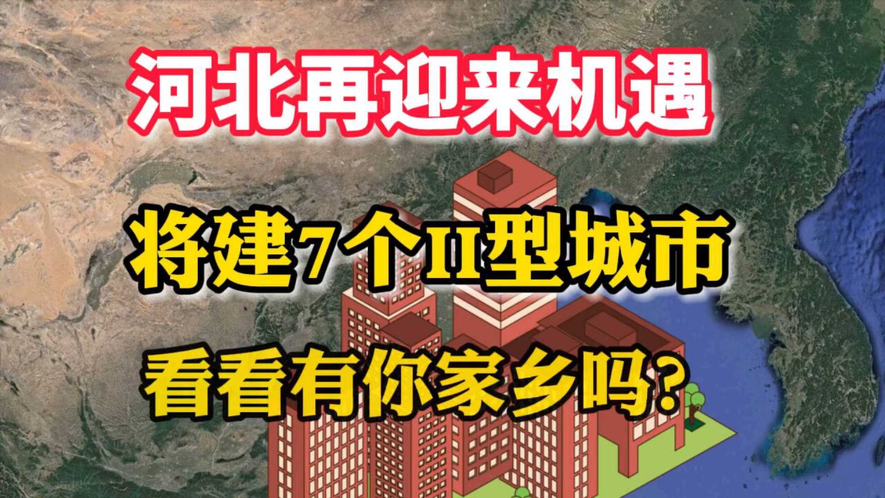 河北再迎来机遇,将建7个II型城市,看看有你家乡吗?