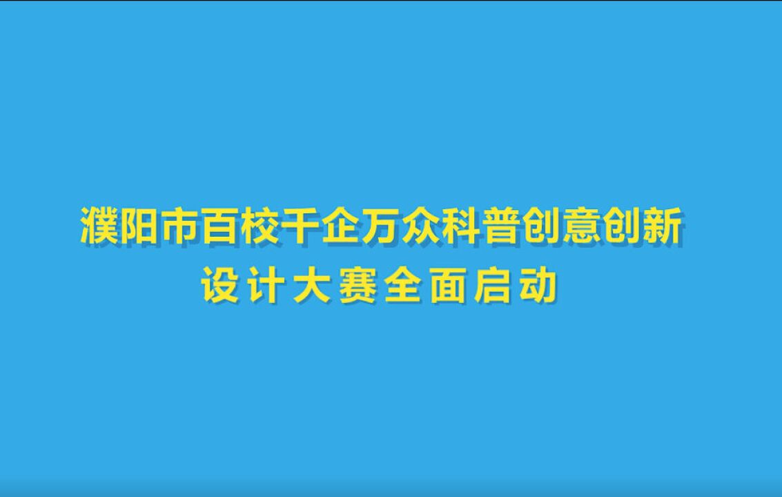 濮阳市百校千企万众科普创意创新设计大赛全面启动