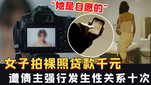 “她是自愿的”,女子拍裸照贷款千元,遭债主强行发生性关系十次