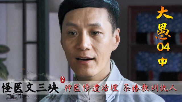 怪医文三块:神医惨遭活埋,却“诈尸”茶楼教训仇人