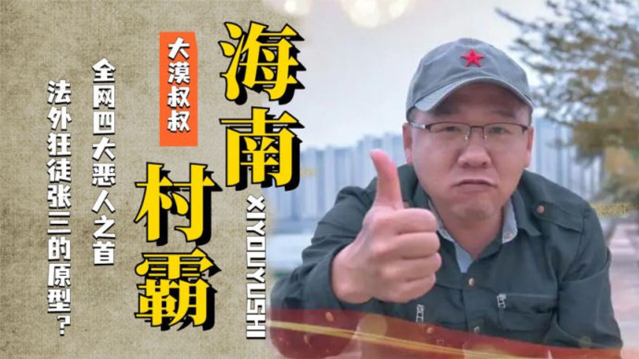 "海南村霸"大漠叔叔:全网四大恶人之首,法外狂徒张三的原型?