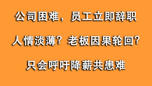 员工:公司经营困难就辞职,去哪都是打工!是人情淡薄还是报应?