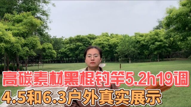 高碳素材黑棍钓竿5.2h19调,4.5和6.3户外展示,看真实不真实!