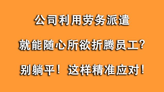 公司利用劳务派遣任意折腾员工?别躺平,用事实告诉您如何应对!