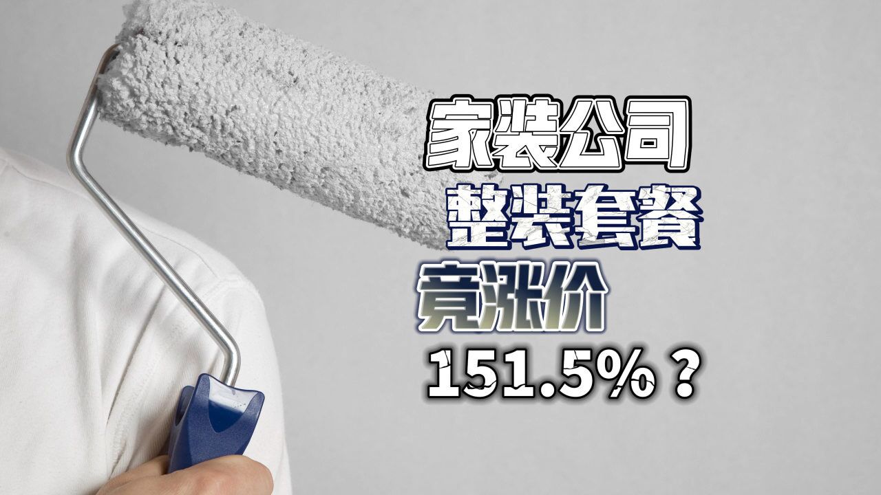 家装公司整装套餐涨价151.5%,主流公司竞相提升套餐价