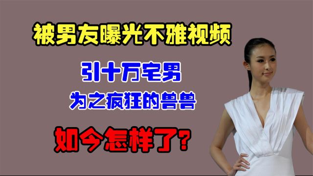 被男友曝光不雅视频,引十万宅男为之疯狂的兽兽,如今怎样了?