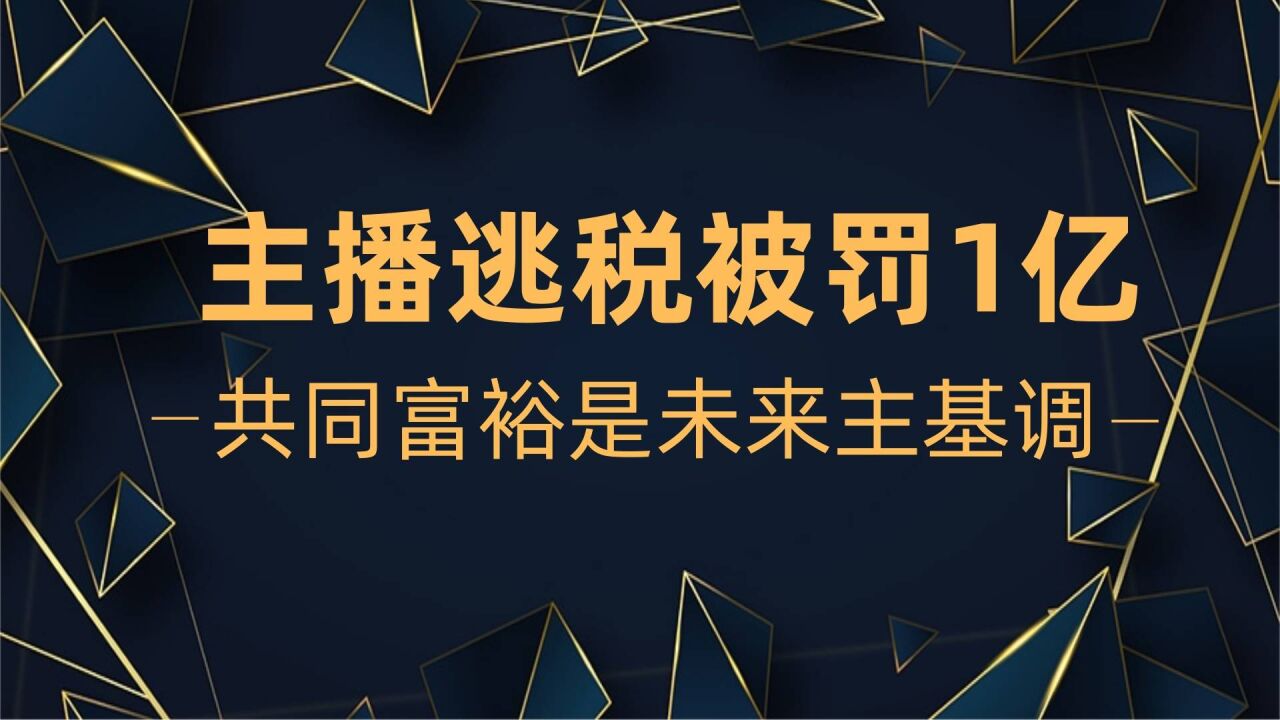 主播逃税被罚1亿,共同富裕是未来主基调,您未雨绸缪了吗?