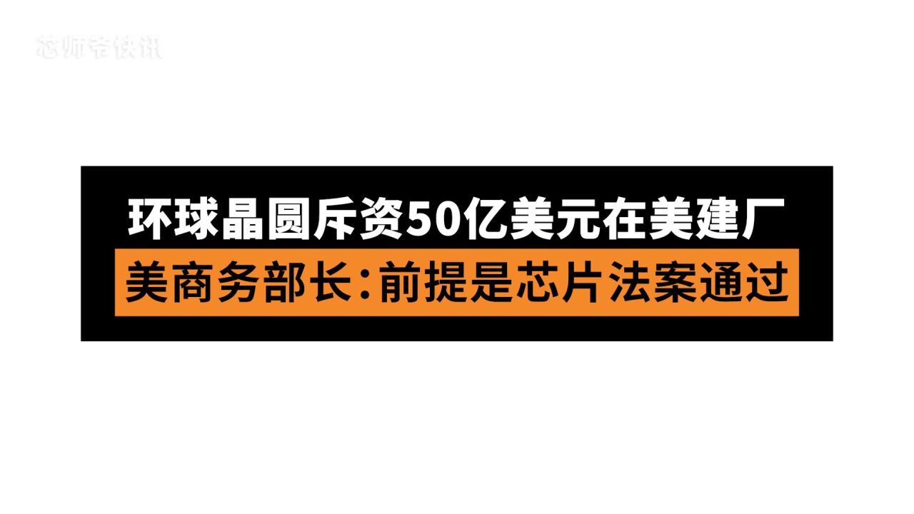 环球晶圆斥资50亿美元在美建厂!美商务部长:前提是芯片法案通过