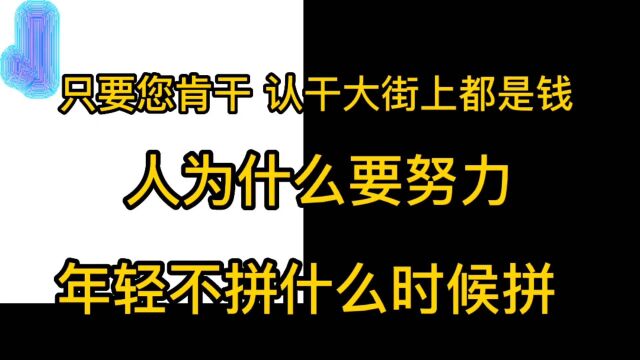 不努力最亲近的人也会看不起你,只要您肯干认干大街上都是钱.