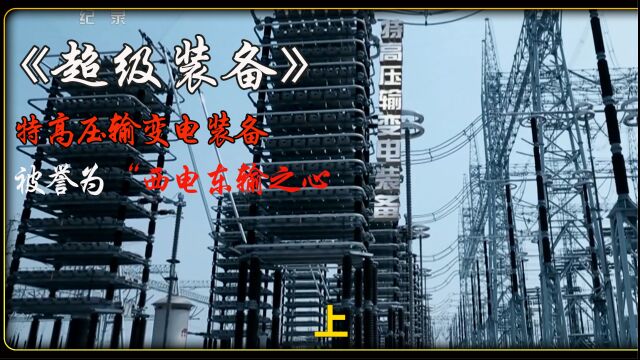 《超级装备》:特高压输变电装备,被誉为“西电东输之心”,是支撑整个西电东输电力网络高速运行的隐藏在整个网络深处的关键部件,超赞