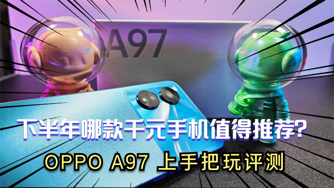 下半年哪款千元手机值得推荐?OPPO A97 详细上手评测!