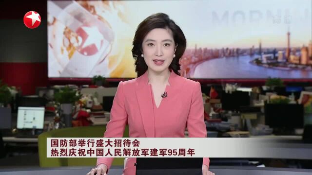 国防部举行盛大招待会 热烈庆祝中国人民解放军建军95周年