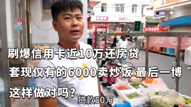 山西小伙刷爆信用卡近10万还房贷,套现最后的6000卖炒饭,最后一博,这样做对吗?