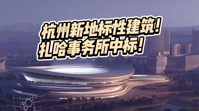 杭州又有地标性建筑!扎哈事务所中标,效果图看着就很扎哈!