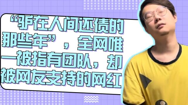 “驴在人间还债的那些年”,全网唯一被指有团队,却被网友支持的网红