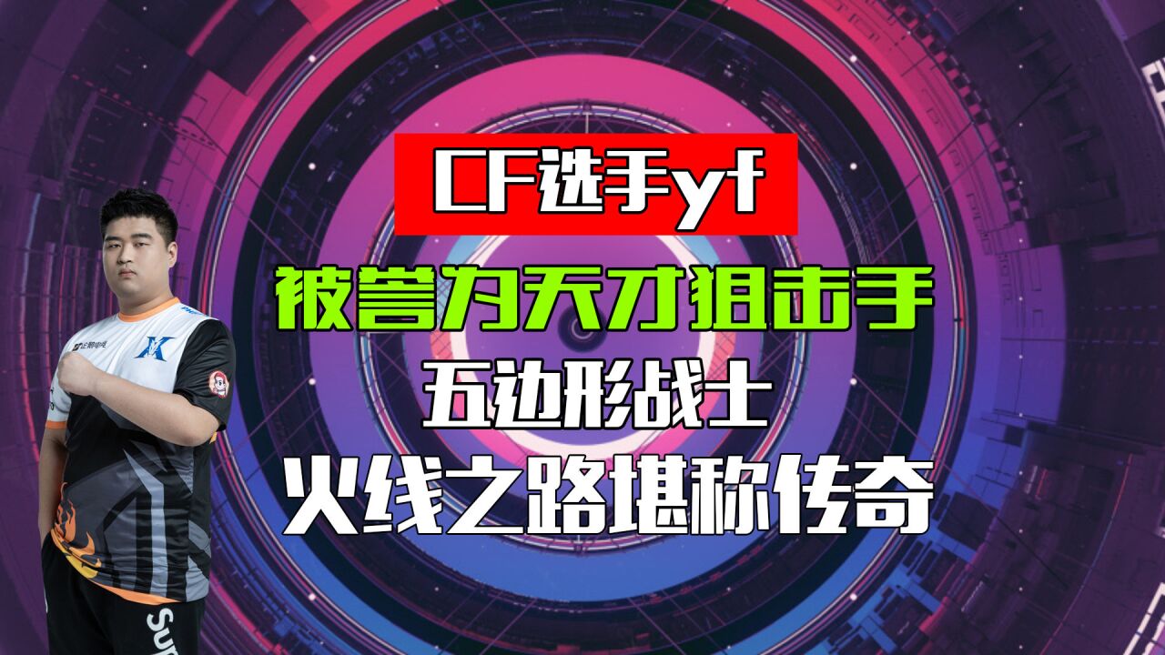 CF选手yf,被誉为天才狙击手,五边形战士,火线之路堪称传奇