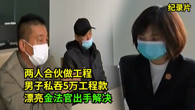 无耻!男子私吞5万工程款,认拘都不拿给合伙人!漂亮金法官解决