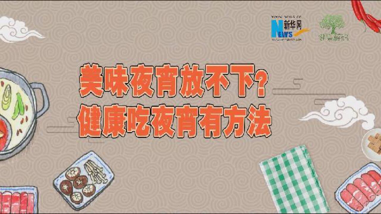 【健康解码】美味夜宵放不下?健康吃夜宵有方法