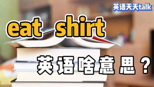 eat是“吃”,shirt是“衬衫”,英语 eat shirt 到底是什么意思呢?