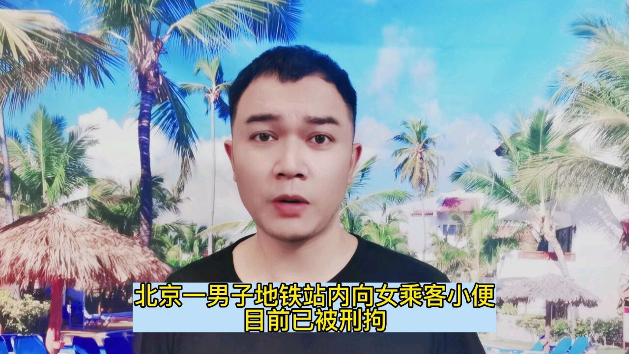 北京一男子地铁站内向女乘客小便,目前已被刑拘