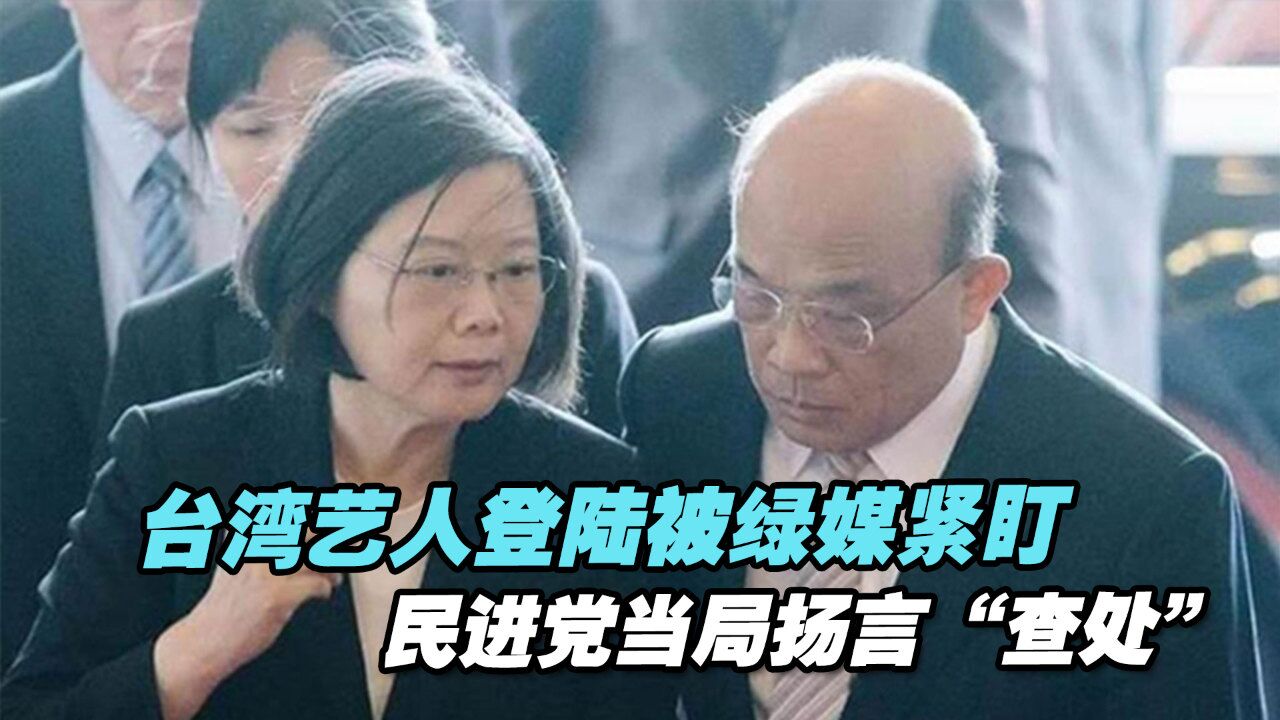 台湾艺人登陆被绿媒紧盯,民进党当局扬言“查处”