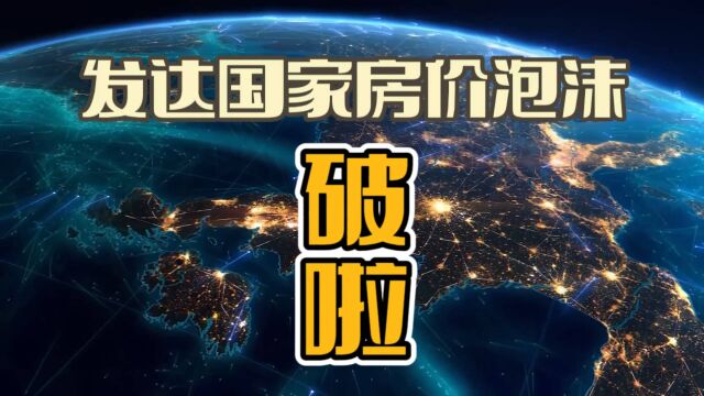 重要:全球发达国家,楼市泡沫正在破裂!