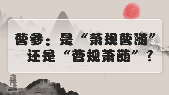 曹参:是“萧规曹随” 还是“曹规萧随”?