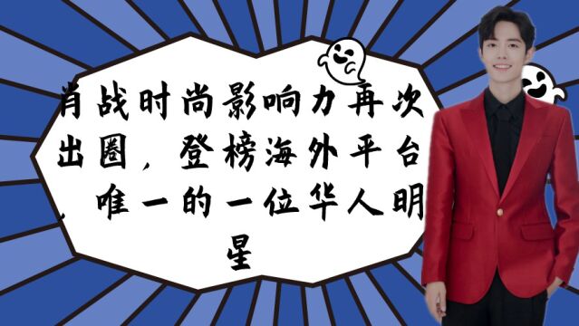 肖战时尚影响力再次出圈,登榜海外平台,唯一的一位华人明星