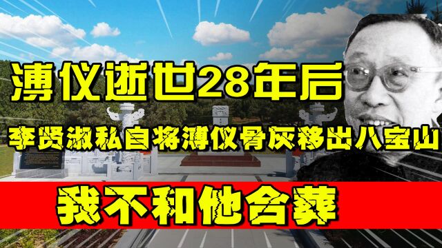 溥仪逝世28年后,李贤淑私自将溥仪骨灰移出八宝山:我不和他合葬