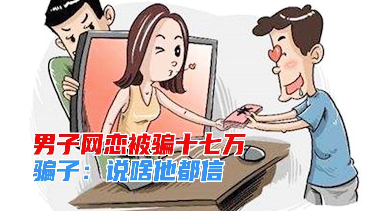 南京一男子网恋一年,被骗17万,“女友”:他太好骗说啥都信!