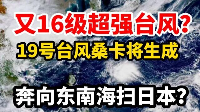 又16级超强台风?19号台风桑卡或将生成,奔向东南海又扫日本?